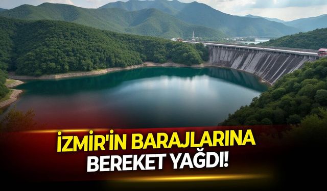 İzmir'in barajlarına bereket yağdı!