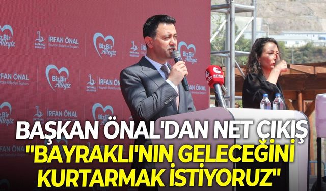 Başkan Önal'dan net çıkış: "Bayraklı'nın geleceğini kurtarmak istiyoruz"