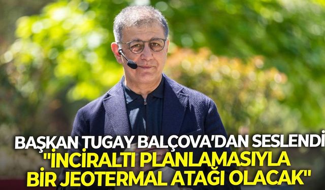 Başkan Tugay Balçova’dan seslendi: "İnciraltı planlamasıyla bir jeotermal atağı olacak"