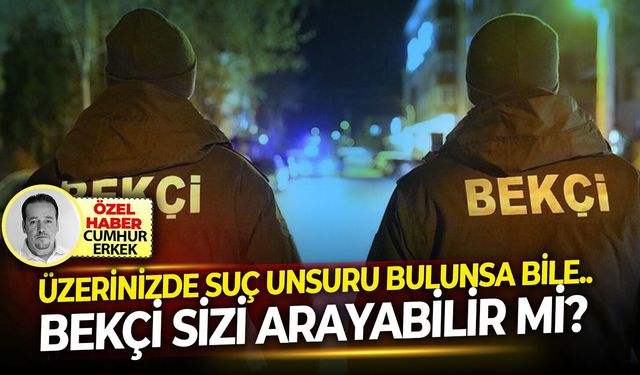 Üzerinizde suç unsuru bulunsa bile.. Bekçi sizi arayabilir mi?
