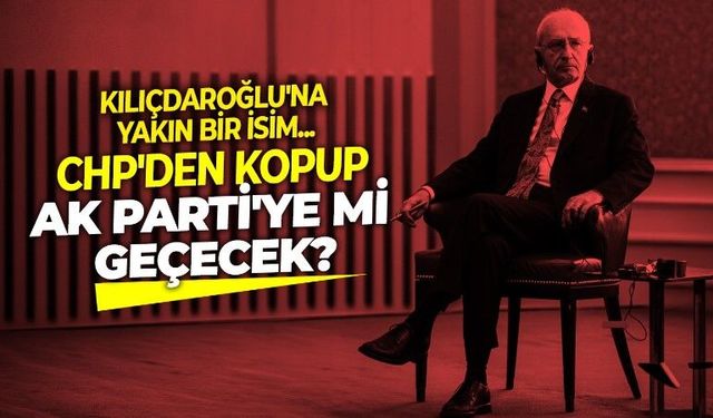 Ankara'yı karıştıran ilginç iddia: Kemal Kılıçdaroğlu'na sadık bir isim CHP'den istifa ederek AK Parti'ye geçecek!
