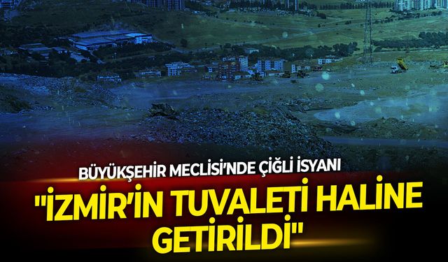 Büyükşehir Meclisi’nde Çiğli isyanı: "İzmir’in tuvaleti haline getirildi"