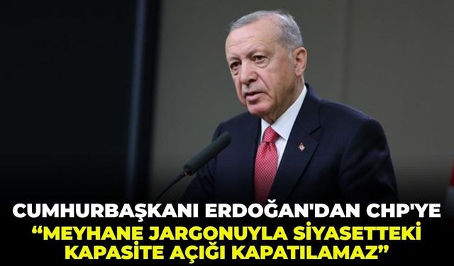 Cumhurbaşkanı Erdoğan'dan CHP'ye: "Meyhane jargonuyla siyasetteki kapasite açığı kapatılamaz!"