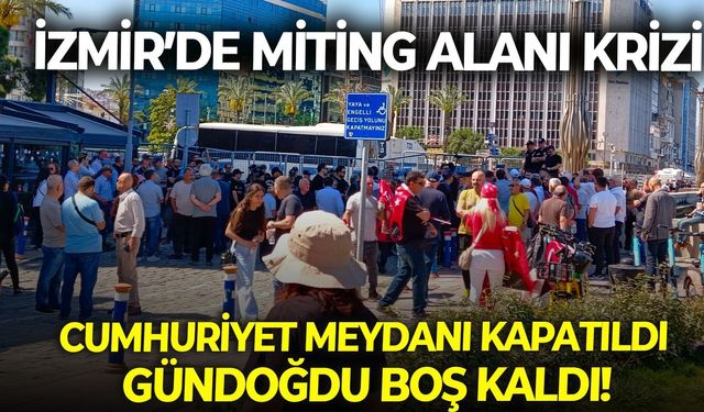 İzmir’de miting alanı krizi: Cumhuriyet Meydanı kapatıldı, Gündoğdu boş kaldı