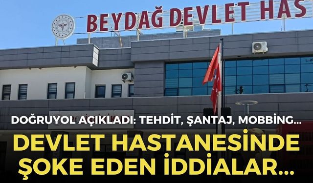 Birlik Sağlık-Sen Genel Başkanı Ahmet Doğruyol açıkladı: Beydağ Devlet Hastanesi’nde şoke eden iddialar!