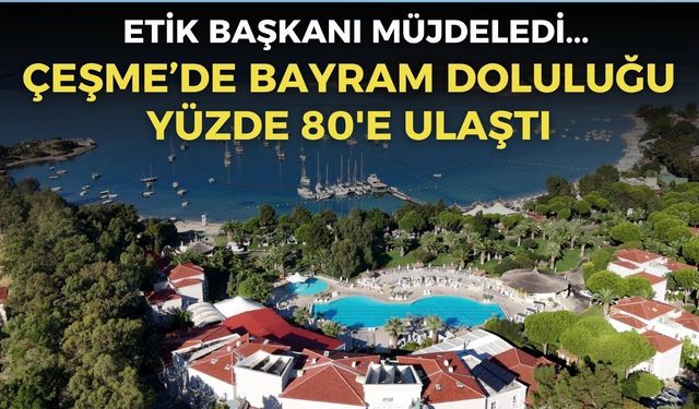 ETİK Başkanı İşler müjdeyi Çeşme’den verdi: Doluluk yüzde 80'e ulaştı