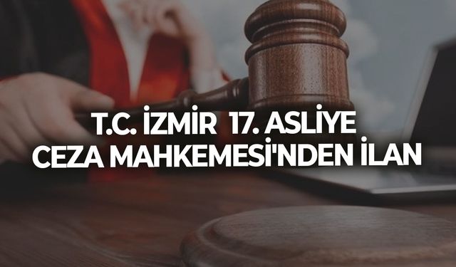 T.C. İZMİR  17. ASLİYE CEZA MAHKEMESİ'NDEN İLAN