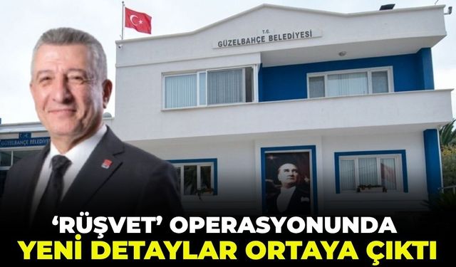 Güzelbahçe Belediyesi'ndeki 'rüşvet' operasyonunda çarpıcı detaylar ortaya çıktı!