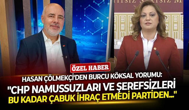 Hasan Çölmekçi'den Burcu Köksal yorumu: ''CHP namussuzları ve şerefsizleri bu kadar çabuk ihraç etmedi partiden...''