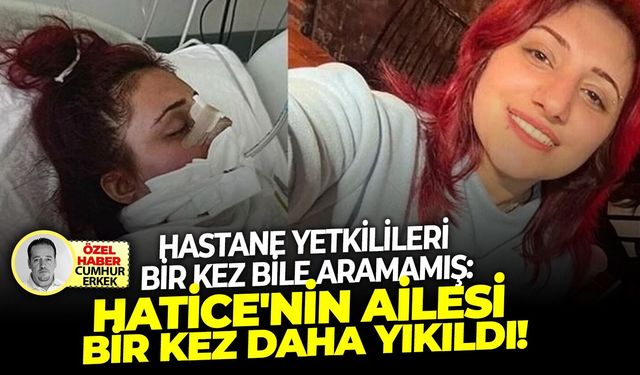 Hastane yetkilileri bir kez bile aramamış: Hatice'nin ailesi bir kez daha yıkıldı!