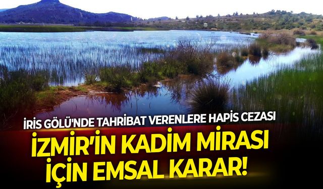 İzmir’in kadim mirası için emsal karar! İris Gölü'nde tahribat verenlere hapis cezası