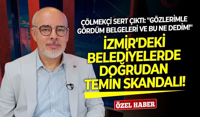 İzmir'deki belediyelerde doğrudan temin skandalı! Çölmekçi sert çıktı: ''Gözlerimle gördüm belgeleri ve bu ne dedim''