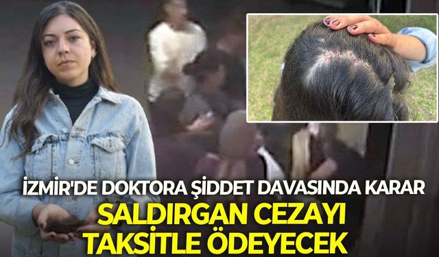 İzmir'de doktora şiddet davasında karar: Saldırgan cezayı taksitle ödeyecek