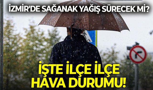 İzmir'de sağanak yağış sürecek mi? Bayramın üçüncü günü 29 Mayıs ilçe ilçe hava durumu!