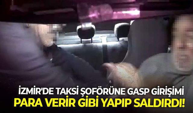 İzmir'de taksi şoförüne gasp girişimi: Para verir gibi yapıp saldırdı!