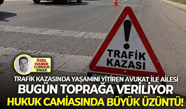 Trafik kazasında yaşamını yitiren avukat ile ailesi bugün toprağa veriliyor: Hukuk camiasında büyük üzüntü!