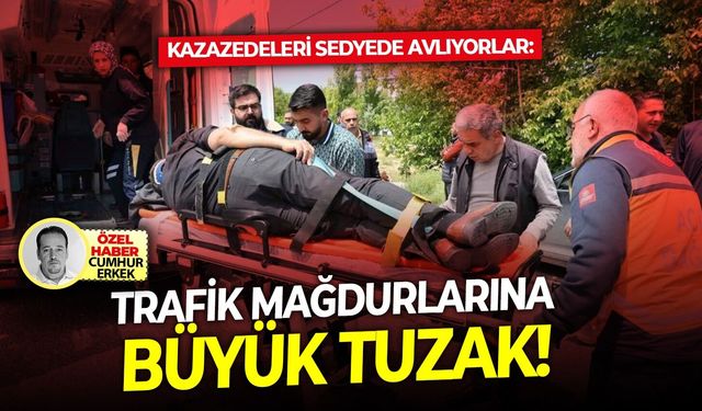 Kazazedeleri sedyede avlıyorlar: Trafik mağdurlarına büyük tuzak!