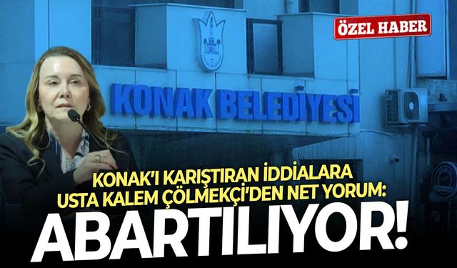 Konak’ı karıştıran iddialara usta kalem Çölmekçi’den net yorum: Abartılıyor!
