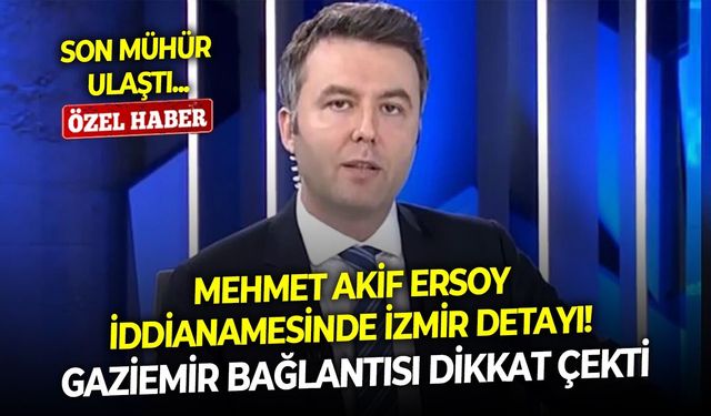 Son Mühür ulaştı... Mehmet Akif Ersoy iddianamesinde İzmir detayı! Gaziemir bağlantısı dikkat çekti