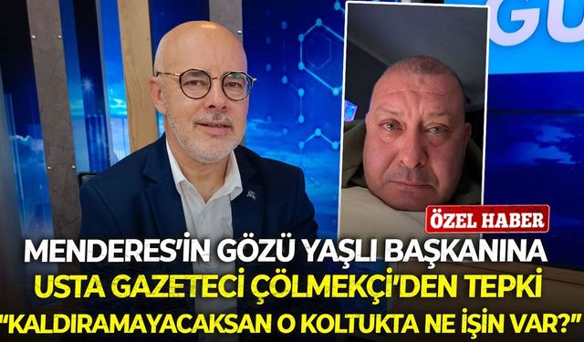 Menderes’in gözü yaşlı başkanına usta gazeteci Çölmekçi’den tepki: “Kaldıramayacaksan o koltukta ne işin var?”