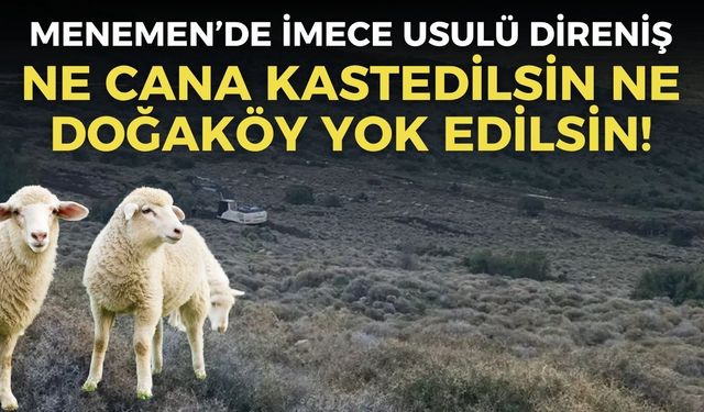 Menemen’de imece usulü direniş: Ne cana kastedilsin ne Doğaköy yok edilsin!