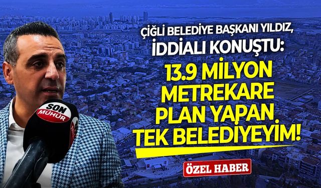 Çiğli Belediye Başkanı Yıldız, iddialı konuştu: 13.9 milyon metrekare plan yapan tek belediyeyim!