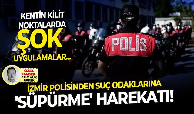 Kentin kilit noktalarda şok uygulamalar: İzmir polisinden suç odaklarına 'süpürme' harekatı!