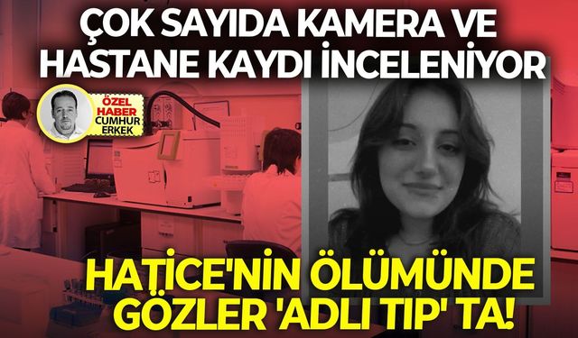 Çok sayıda kamera ve hastane kaydı inceleniyor: Hatice'nin ölümünde gözler 'Adli Tıp' ta!