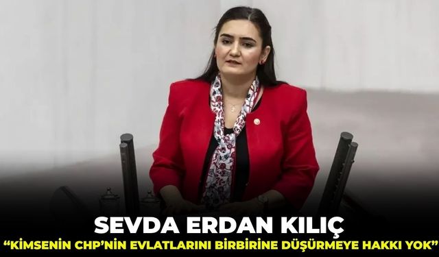 Sevda Erdan Kılıç: "Kimsenin CHP'nin evlatlarını birbirine düşürmeye hakkı yok!"
