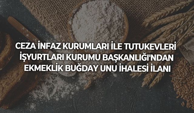 CEZA İNFAZ KURUMLARI İLE TUTUKEVLERİ İŞYURTLARI KURUMU BAŞKANLIĞI'NDAN EKMEKLİK BUĞDAY UNU İHALESİ İLANI
