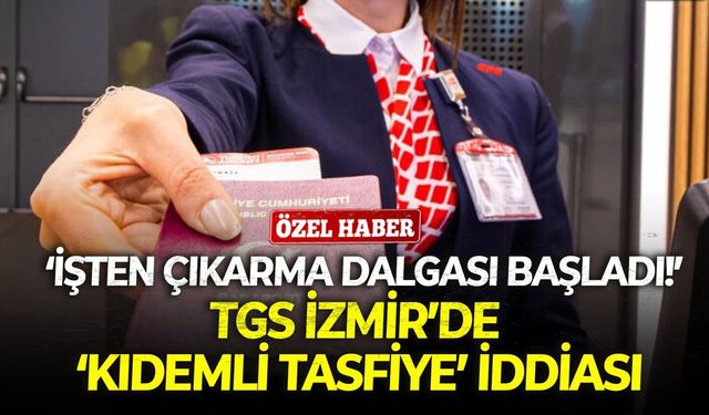 TGS İzmir’de ‘kıdemli tasfiye’ iddiası: İşten çıkarma dalgası başladı!