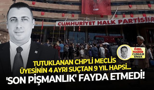 Tutuklanan meclis üyesinin 4 ayrı suçtan 9 yıl hapsi... 'Son pişmanlık' fayda etmedi!