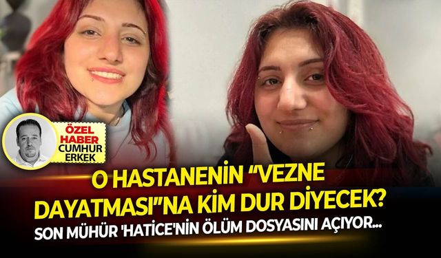 SON MÜHÜR 'Hatice'nin ölüm dosyasını açıyor: O Hastanenin “vezne dayatması”na kim dur diyecek?
