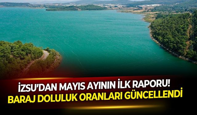 İZSU’dan Mayıs ayının ilk raporu! Baraj doluluk oranları güncellendi