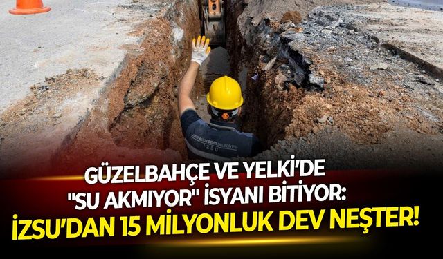 Güzelbahçe ve Yelki’de "Su akmıyor" isyanı bitiyor: İZSU’dan 15 milyonluk dev neşter!