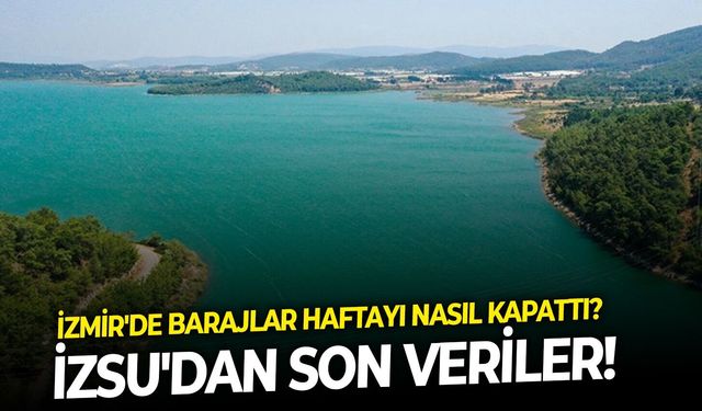 İzmir'de barajlar haftayı nasıl kapattı? İZSU'dan son veriler!