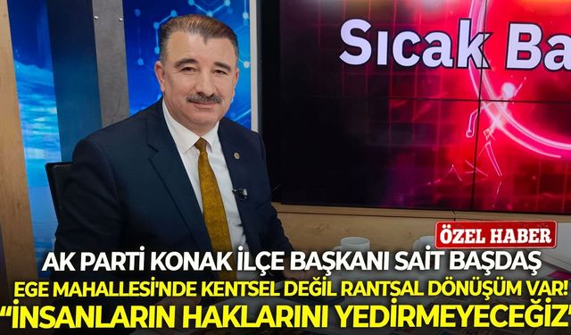 AK Parti Konak İlçe Başkanı Başdaş: Ege Mahallesi'nde kentsel değil rantsal dönüşüm var!