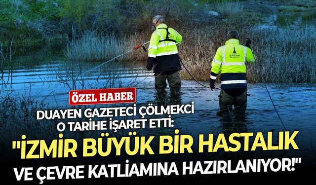 Duayen gazeteci Çölmekci o tarihe işaret etti: "İzmir büyük bir hastalık ve çevre katliamına hazırlanıyor!"
