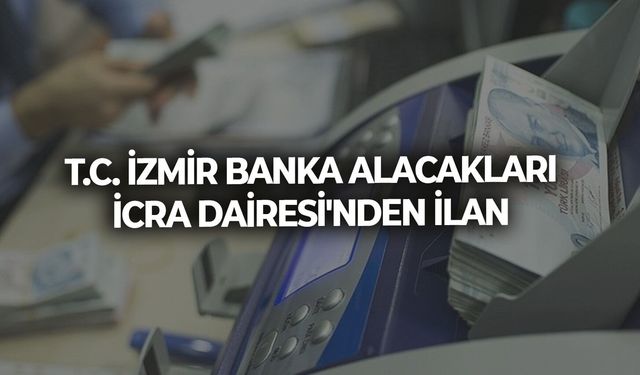 T.C. İZMİR BANKA ALACAKLARI İCRA DAİRESİ'NDEN İLAN