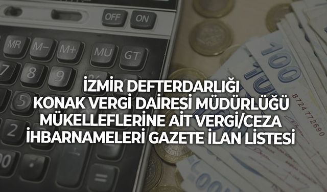 İZMİR DEFTERDARLIĞI KONAK VERGİ DAİRESİ MÜDÜRLÜĞÜ MÜKELLEFLERİNE AİT VERGİ/CEZA İHBARNAMELERİ GAZETE İLAN LİSTESİ