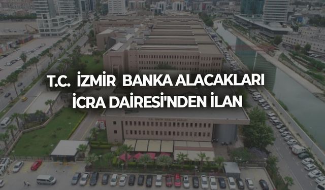 T.C. İZMİR BANKA ALACAKLARI İCRA DAİRESİ'NDEN İLAN
