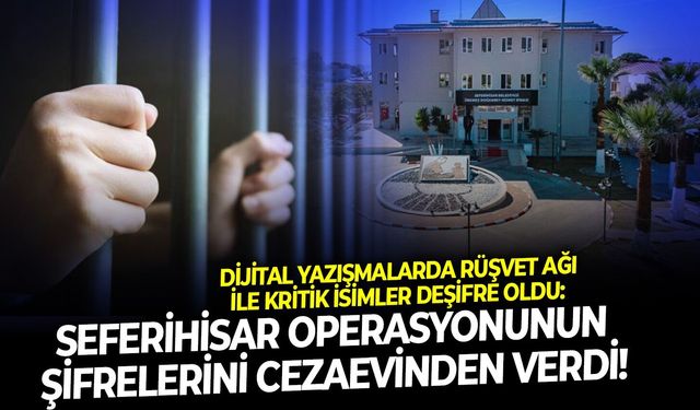 Dijital yazışmalarda rüşvet ağı ile kritik isimler deşifre oldu: Seferihisar operasyonunun şifrelerini cezaevinden verdi
