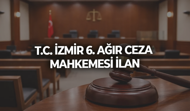 T.C. İZMİR 6. AĞIR CEZA MAHKEMESİ İLAN