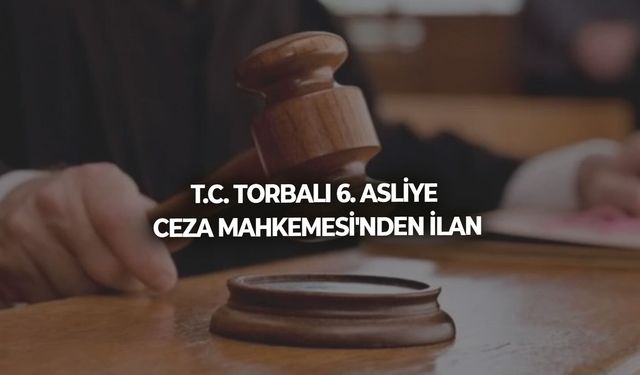 T.C. TORBALI 6. ASLİYE CEZA MAHKEMESİ'NDEN İLAN