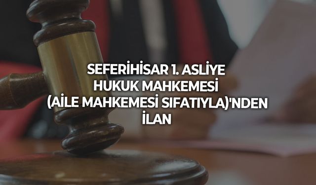 SEFERİHİSAR 1. ASLİYE HUKUK MAHKEMESİ (AİLE MAHKEMESİ SIFATIYLA)'NDEN İLAN