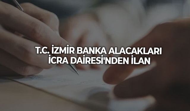 T.C. İZMİR BANKA ALACAKLARI İCRA DAİRESİ'NDEN İLAN