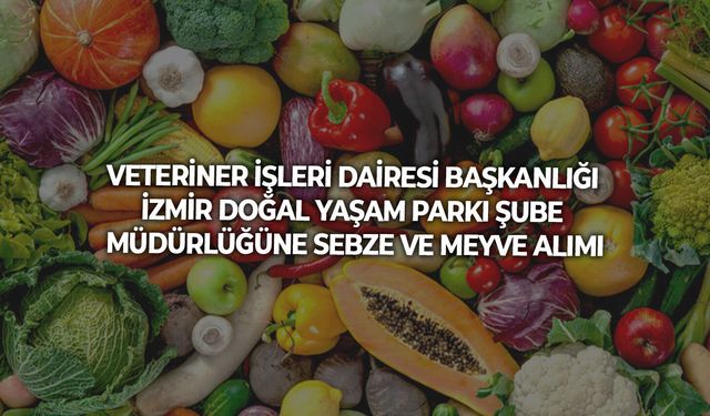 VETERİNER İŞLERİ DAİRESİ BAŞKANLIĞI İZMİR DOĞAL YAŞAM PARKI ŞUBE MÜDÜRLÜĞÜNE SEBZE VE MEYVE ALIMI