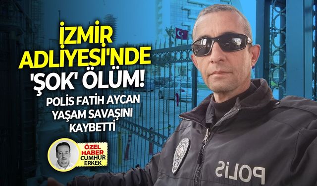 Polis Fatih Aycan yaşam savaşını kaybetti: İzmir Adliyesi'nde 'şok' ölüm!