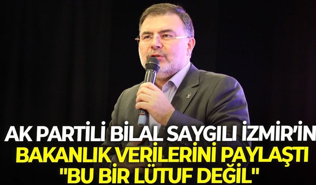AK Partili Bilal Saygılı İzmir’in Bakanlık verilerini paylaştı: "Bu bir lütuf değil"