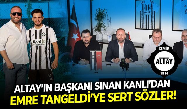 Altay’ın Başkanı Sinan Kanlı’dan Emre Tangeldi’ye sert sözler!